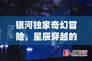 銀河獨(dú)家奇幻冒險(xiǎn)，星辰穿越的夢(mèng)幻之旅