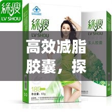 高效減脂膠囊，探索減肥新選擇，輕松塑造理想身材