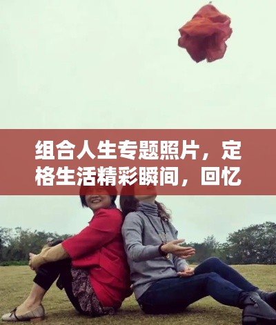組合人生專題照片，定格生活精彩瞬間，回憶美好每一刻