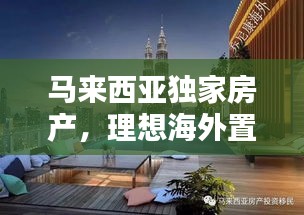 馬來西亞獨(dú)家房產(chǎn)，理想海外置業(yè)的不二之選
