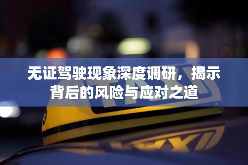 無證駕駛現(xiàn)象深度調(diào)研，揭示背后的風(fēng)險與應(yīng)對之道