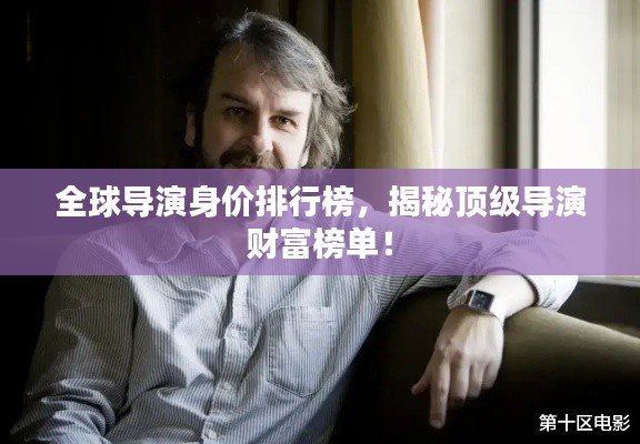 全球?qū)а萆韮r(jià)排行榜，揭秘頂級(jí)導(dǎo)演財(cái)富榜單！
