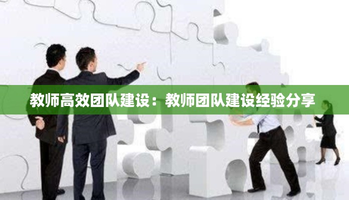 教師高效團隊建設(shè)：教師團隊建設(shè)經(jīng)驗分享 