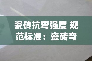 瓷磚抗彎強度 規(guī)范標準：瓷磚彎度國標 
