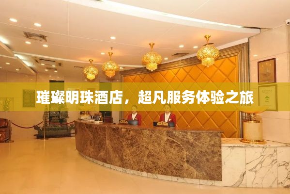 璀璨明珠酒店，超凡服務(wù)體驗之旅