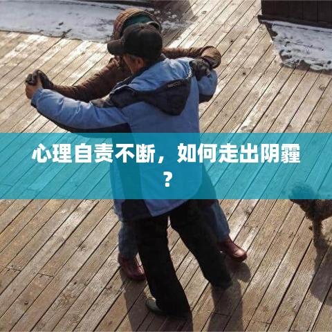 心理自責不斷，如何走出陰霾？
