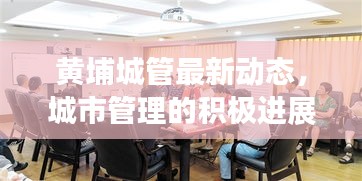 黃埔城管最新動態(tài)，城市管理的積極進(jìn)展與頭條新聞