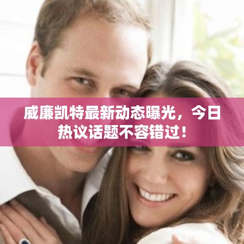 威廉凱特最新動態(tài)曝光，今日熱議話題不容錯過！