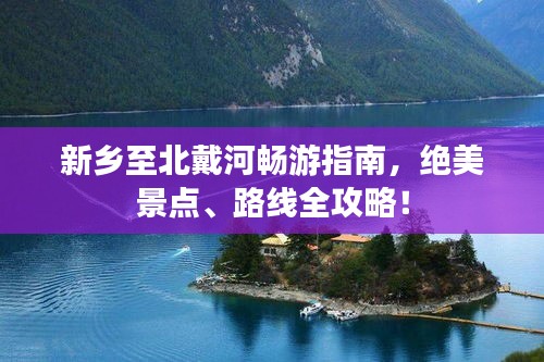 新鄉(xiāng)至北戴河暢游指南，絕美景點(diǎn)、路線全攻略！