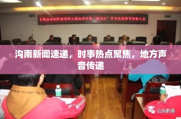 溝南新聞速遞，時事熱點聚焦，地方聲音傳遞