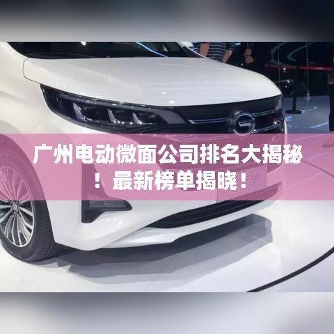 廣州電動微面公司排名大揭秘！最新榜單揭曉！