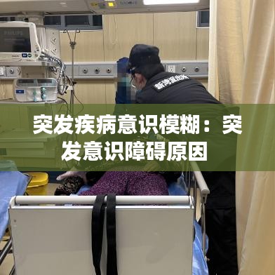 突發(fā)疾病意識模糊：突發(fā)意識障礙原因 