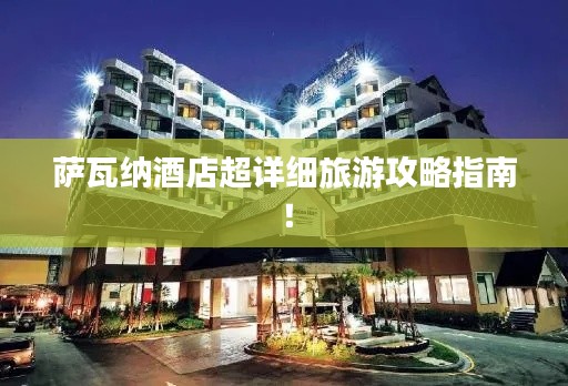 薩瓦納酒店超詳細(xì)旅游攻略指南！