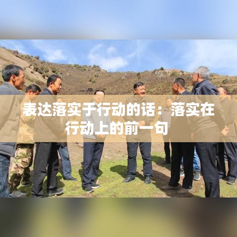 表達(dá)落實(shí)于行動(dòng)的話：落實(shí)在行動(dòng)上的前一句 