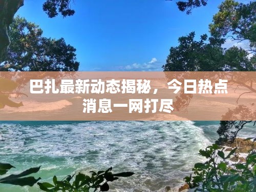 巴扎最新動態(tài)揭秘，今日熱點消息一網打盡