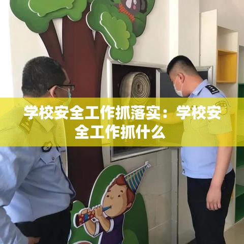 學(xué)校安全工作抓落實(shí)：學(xué)校安全工作抓什么 