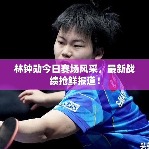 林鐘勛今日賽場風(fēng)采，最新戰(zhàn)績搶鮮報道！