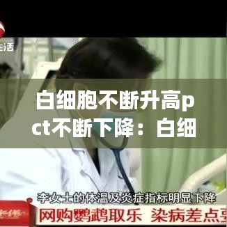 白細(xì)胞不斷升高pct不斷下降：白細(xì)胞反復(fù)升降是啥原因? 