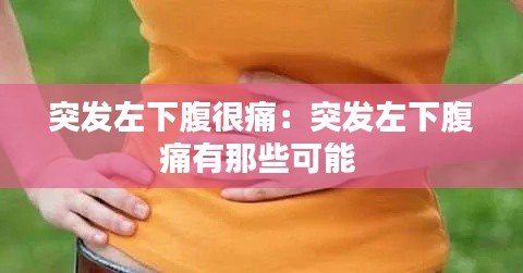 突發(fā)左下腹很痛：突發(fā)左下腹痛有那些可能 
