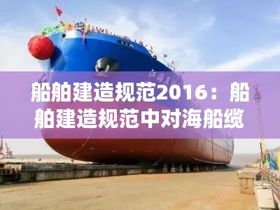 船舶建造規(guī)范2016：船舶建造規(guī)范中對(duì)海船纜樁的要求 