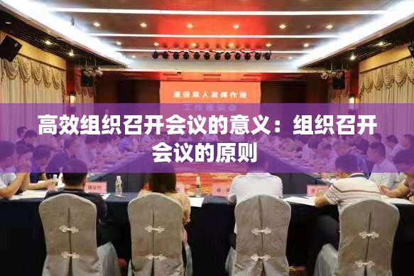 高效組織召開(kāi)會(huì)議的意義：組織召開(kāi)會(huì)議的原則 