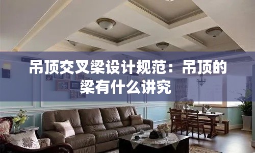 吊頂交叉梁設(shè)計規(guī)范：吊頂?shù)牧河惺裁粗v究 