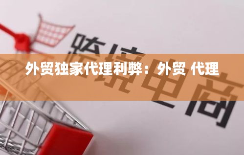 外貿(mào)獨家代理利弊：外貿(mào) 代理 