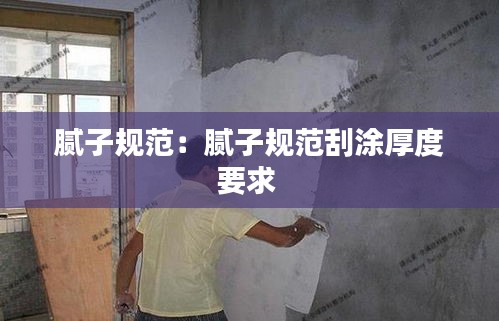 膩?zhàn)右?guī)范：膩?zhàn)右?guī)范刮涂厚度要求 