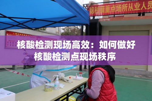 核酸檢測現(xiàn)場高效：如何做好核酸檢測點現(xiàn)場秩序 