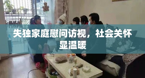 失獨(dú)家庭慰問訪視，社會關(guān)懷顯溫暖