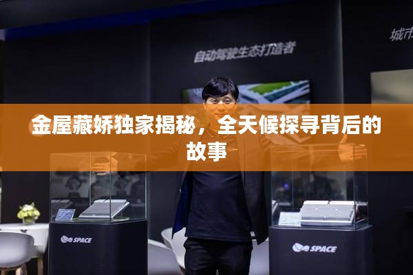 金屋藏嬌獨家揭秘，全天候探尋背后的故事