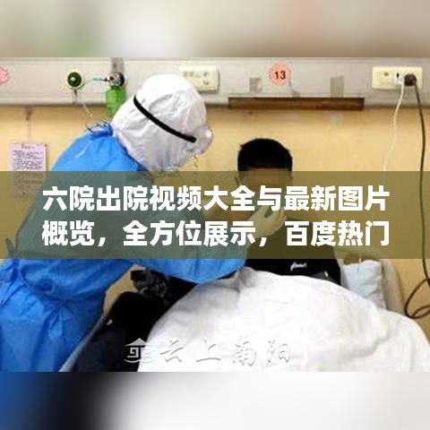 六院出院視頻大全與最新圖片概覽，全方位展示，百度熱門推薦
