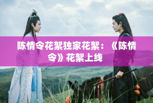 陳情令花絮獨(dú)家花絮：《陳情令》花絮上線 