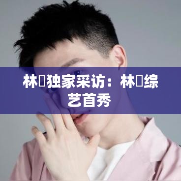 林峯獨(dú)家采訪(fǎng)：林峯綜藝首秀 