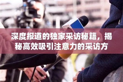 深度報道的獨家采訪秘籍，揭秘高效吸引注意力的采訪方式！