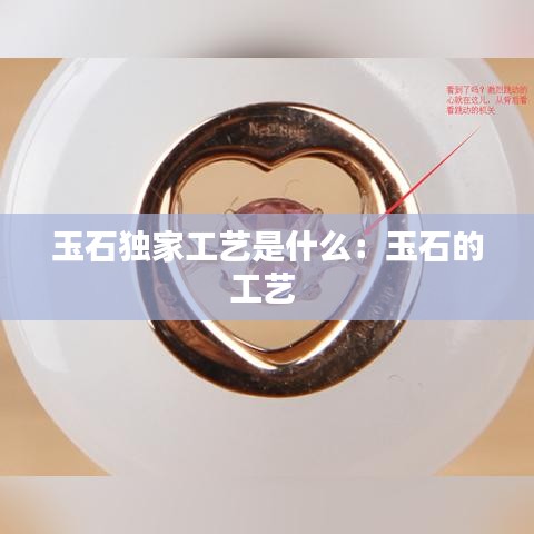 玉石獨(dú)家工藝是什么：玉石的工藝 