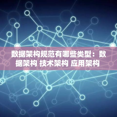 數據架構規(guī)范有哪些類型：數據架構 技術架構 應用架構 