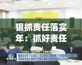 狠抓責(zé)任落實(shí)年：抓好責(zé)任落實(shí),確保工作 