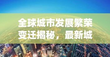 全球城市發(fā)展繁榮變遷揭秘，最新城市排名圖呈現世界城市格局