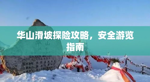 華山滑坡探險(xiǎn)攻略，安全游覽指南