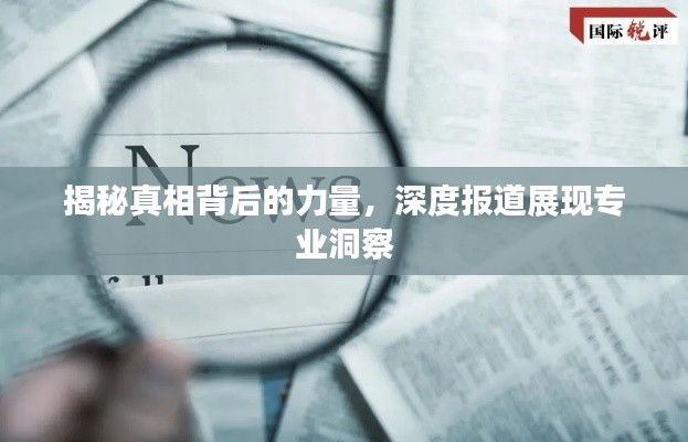 揭秘真相背后的力量，深度報(bào)道展現(xiàn)專(zhuān)業(yè)洞察