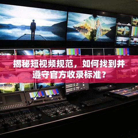 揭秘短視頻規(guī)范，如何找到并遵守官方收錄標(biāo)準(zhǔn)？