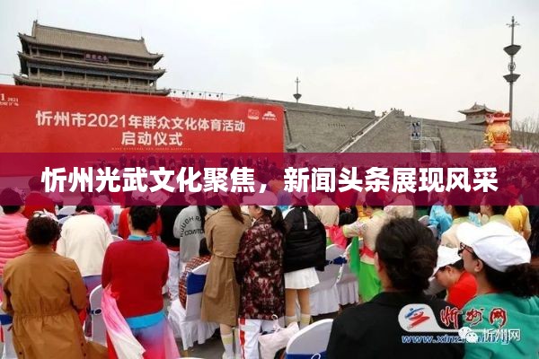 忻州光武文化聚焦，新聞頭條展現(xiàn)風(fēng)采