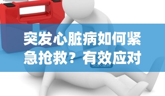 突發(fā)心臟病如何緊急搶救？有效應(yīng)對措施解析