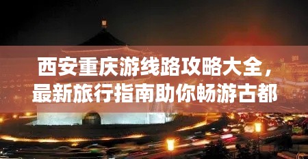 西安重慶游線路攻略大全，最新旅行指南助你暢游古都山城！