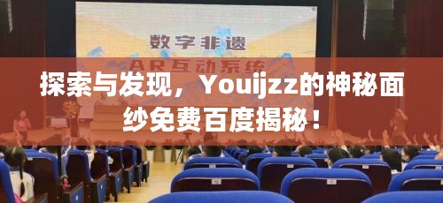 探索與發(fā)現(xiàn)，Youijzz的神秘面紗免費(fèi)百度揭秘！
