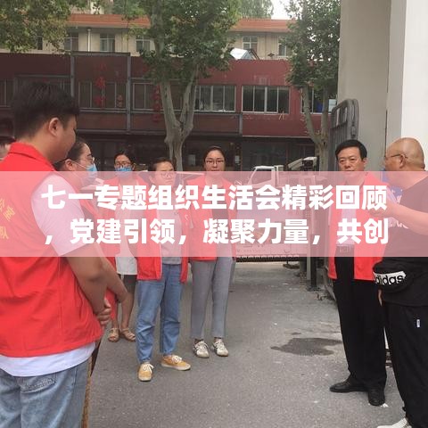 七一專題組織生活會精彩回顧，黨建引領，凝聚力量，共創(chuàng)未來！