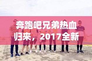奔跑吧兄弟熱血歸來，2017全新啟程震撼宣傳來襲！