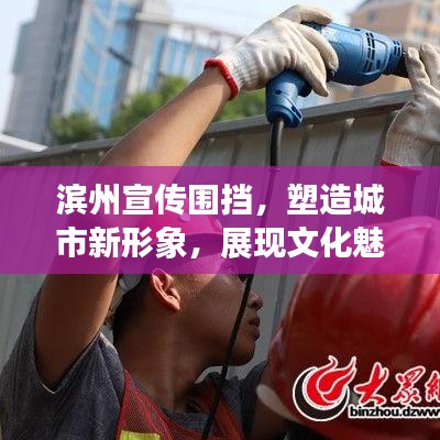 濱州宣傳圍擋，塑造城市新形象，展現(xiàn)文化魅力新亮點