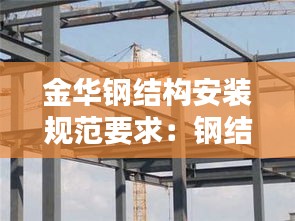 金華鋼結(jié)構(gòu)安裝規(guī)范要求：鋼結(jié)構(gòu)安裝價格大概是多少 